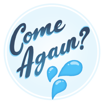 The words "Come Again?" written in blue cursive alongside the water droplets emoji 